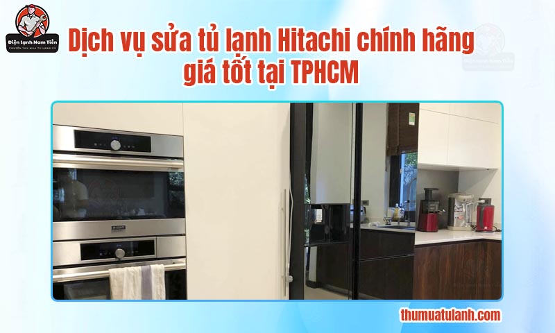 Dịch vụ sửa tủ lạnh Hitachi chính hãng, giá tốt tại TPHCM