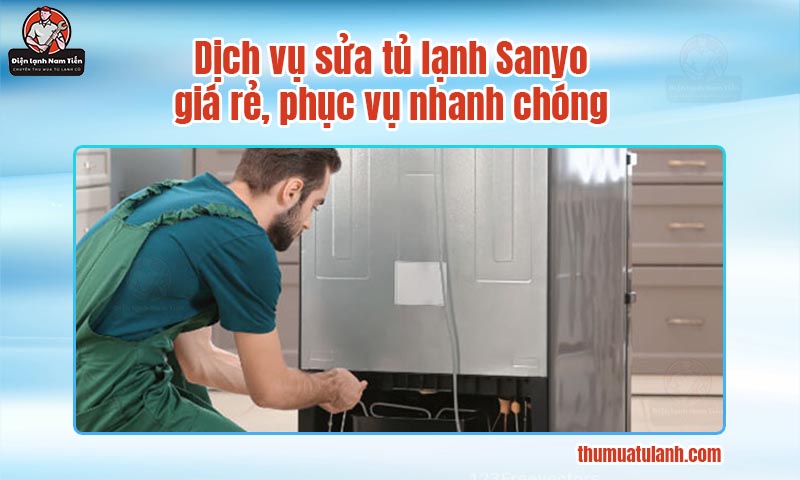 Dịch vụ sửa tủ lạnh Sanyo giá rẻ, phục vụ nhanh chóng