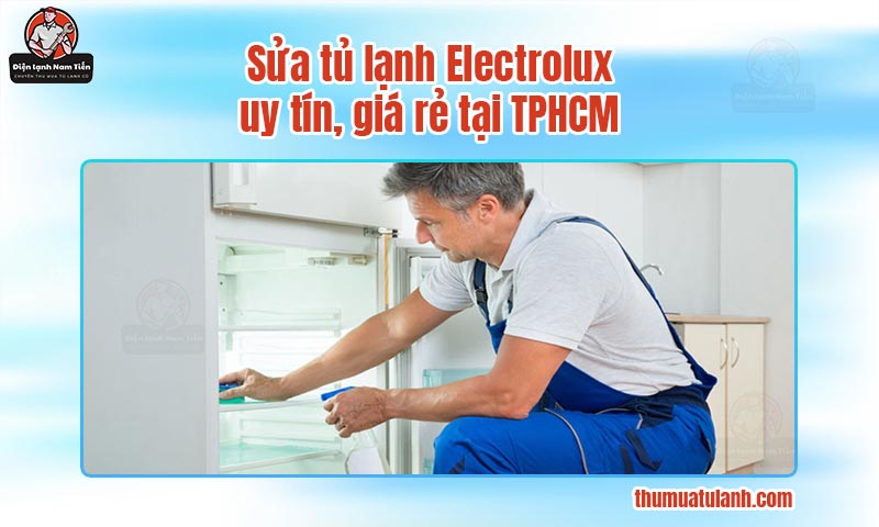 Sửa tủ lạnh Electrolux uy tín, giá rẻ tại TPHCM