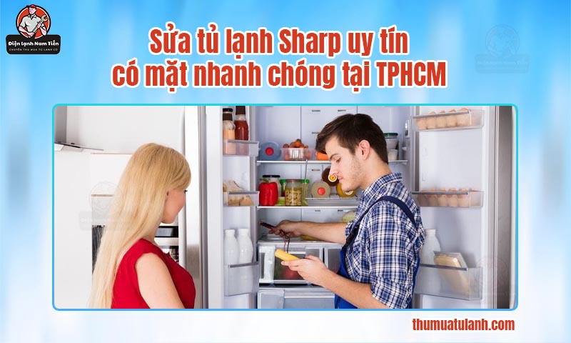 Sửa tủ lạnh Sharp uy tín, có mặt nhanh chóng tại TPHCM