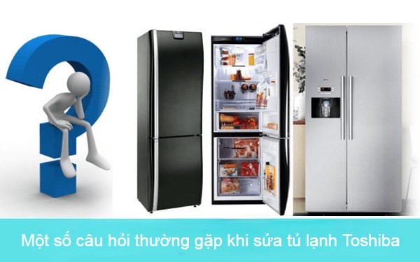 Một số câu hỏi thường gặp khi sửa tủ lạnh Toshiba Một số câu hỏi thường gặp khi sửa tủ lạnh Toshiba