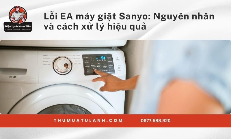 Lỗi EA máy giặt Sanyo: Nguyên nhân và cách xử lý hiệu quả