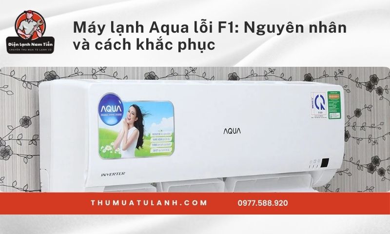 Máy lạnh Aqua lỗi F1: Nguyên nhân và cách khắc phục hiệu quả