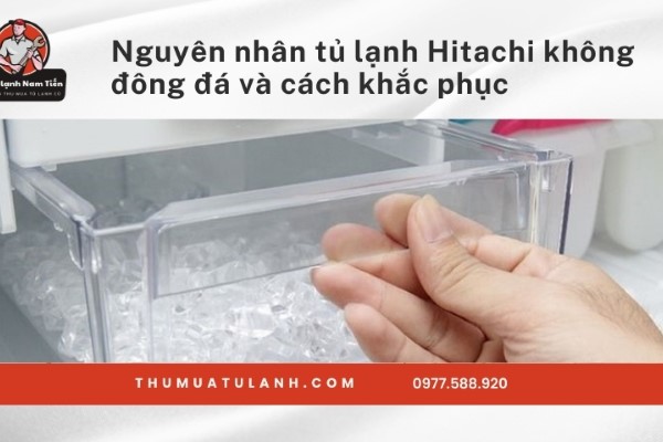 Nguyên nhân tủ lạnh Hitachi không đông đá và cách khắc phục