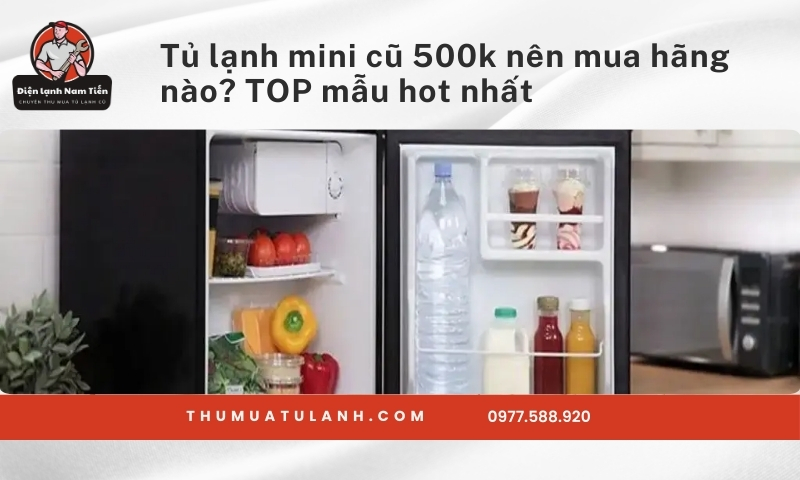 Tủ lạnh mini cũ 500k nên mua hãng nào? TOP mẫu hot nhất
