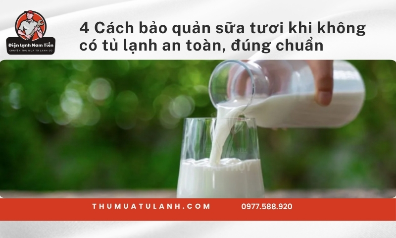 4 Cách bảo quản sữa tươi khi không có tủ lạnh an toàn