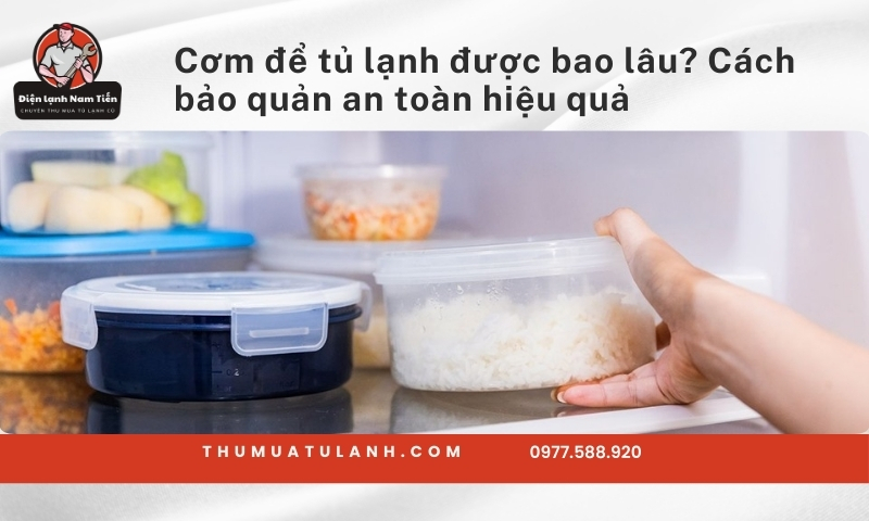 Cơm để tủ lạnh được bao lâu​? Cách bảo quản an toàn hiệu quả