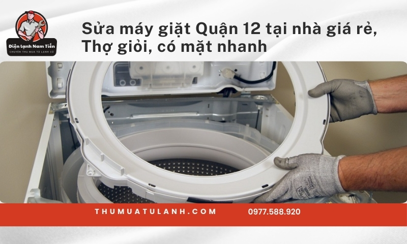 Sửa máy giặt Quận 12 tại nhà giá rẻ, Thợ giỏi, có mặt nhanh