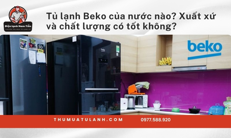 Tủ lạnh Beko của nước nào? Xuất xứ và chất lượng có tốt không?